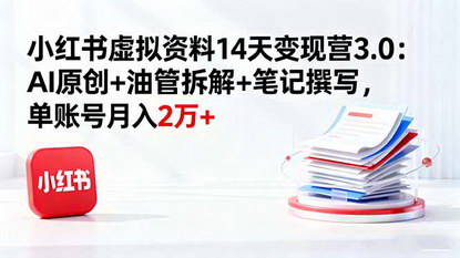 [支持免费下载]小红书虚拟资料14天变现营3.0：AI原创+油管拆解+笔记撰写，单账号月入2万+