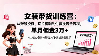 [支持免费下载]女装带货特训营：全流程拆解，单月佣金3万+，轻松实现短视频带货成功