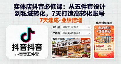 [支持免费下载]2025年实体店抖音必修课：从五件套设计到私域转化，7天打造高转化账号