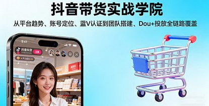 [支持免费下载]抖音带货实战学院：全链路解析，从平台趋势到Dou+投放，单账号月均增收1万+