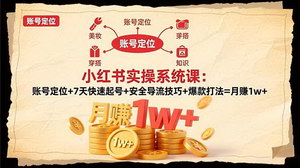 [支持免费下载]小红书实战变现课：精准定位+7天起号+安全引流+爆款策略，助你月入过万