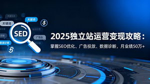 [支持免费下载]2025独立站运营变现攻略：掌握核心技能，月业绩突破50万+