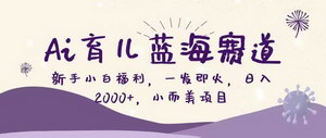 [支持免费下载]AI育儿赛道新风口：新手轻松日入2000+，亲子教育内容创作全解析