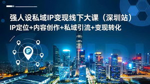 [支持免费下载]强人设私域IP变现线下大课（深圳站）——解锁从定位到转化的全链路实战秘籍