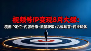 [支持免费下载]8月视频号IP变现大课，解锁全链路变现密码