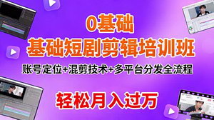 [支持免费下载]0基础短剧剪辑培训班：全流程教学，轻松月入过万