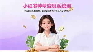 [支持免费下载]小红书种草变现系统课：打造吸金账号，实现单账号月广告收入3-5万