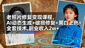 [支持免费下载]老照片修复变现课程：掌握全套技术，月入2w+不是梦