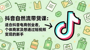 [支持免费下载]抖音自然流带货全攻略：新手从0到1掌握短视频变现核心技巧