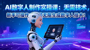 [支持免费下载]AI数字人制作实操课：新手零门槛免费无限生成数字人