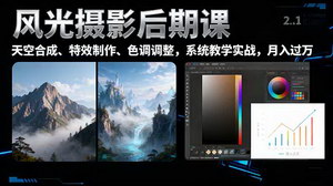[支持免费下载]风光摄影后期课：一键换天，特效制作，色调调整全攻略