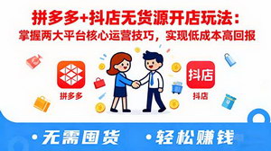 [支持免费下载]拼多多+抖店无货源开店全攻略：低成本高回报的实战技巧