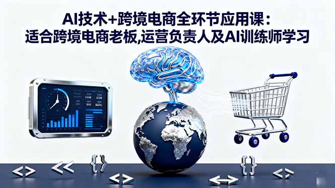 [支持免费下载]AI技术+跨境电商全环节应用课：从ChatGPT到AI图像制作，赋能跨境电商全流程