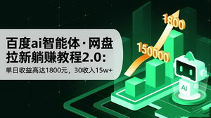 [支持免费下载]百度AI智能体·网盘拉新躺赚攻略2.0：单日收益破1800元，30天狂揽15万+！