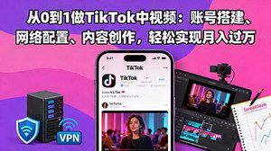 [支持免费下载]从0到1打造TikTok中视频：账号搭建、网络配置与内容创作全攻略，月入过万不是梦
