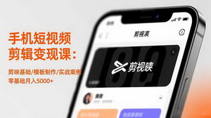 [支持免费下载]零基础玩转手机短视频剪辑：剪映实战课程助你月入5000+