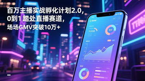 [支持免费下载]百万主播实战孵化计划2.0：从零起步，解锁场均GMV破十万的直播进阶之路