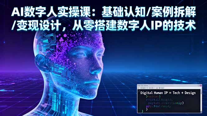 [支持免费下载]AI数字人实操课：从零搭建数字人IP，掌握技术与运营方法