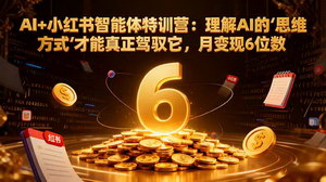 [支持免费下载]AI+小红书智能体特训营：深度解析，月入六位数变现秘籍
