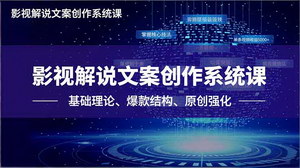 [支持免费下载]影视解说文案创作系统课：三阶教学体系助你单条视频收益突破5000+