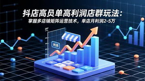 [支持免费下载]抖店高客单暴利店群玩法揭秘：矩阵运营技术+SOP流程，助新手月入2-5万
