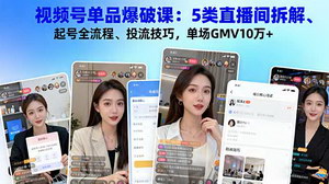 [支持免费下载]视频号单品爆破课：5类直播间拆解+起号全流程+投流技巧，单场GMV破10万