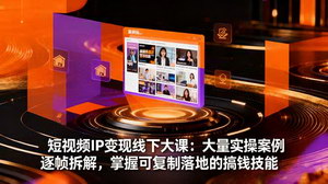 [支持免费下载]短视频IP变现线下大课：实操拆解，掌握搞钱技能