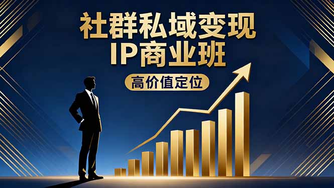 [支持免费下载]社群私域变现IP商业班：高价值定位、精准引流、私聊成交，实践年盈利破百万