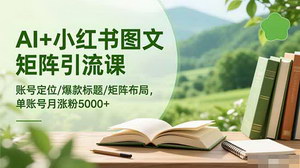 [支持免费下载]AI赋能小红书矩阵引流实战课：从0到月涨粉5000+的系统化运营指南