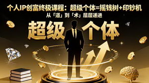 [支持免费下载]揭秘个人IP创富终极课程，从「道」到「术」开启超级个体财富密码