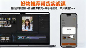 [支持免费下载]好物推荐带货实战课：从搬运剪辑到账号冷启动，单月收益5w+全攻略