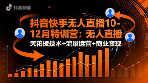 [支持免费下载]10-12月抖音快手无人直播特训营：解锁天花板技术与变现密码