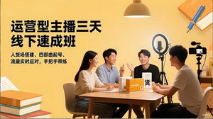 [支持免费下载]运营型主播线下集训营：3天2夜实战特训，掌握人货场搭建与流量破局核心技能