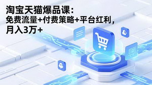 [支持免费下载]淘宝天猫爆品运营实战课：免费流量引爆+付费策略精解+平台红利捕获，助你月入3万+