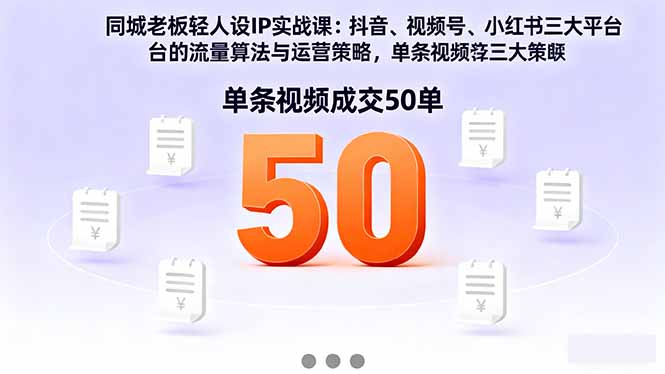 [支持免费下载]同城老板轻人设IP实战课：抖音+视频号+小红书流量算法，单条视频成交50单