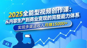 [支持免费下载]2025全能型视频创作课：零基础到商业变现的完整指南，轻松实现月入15000+