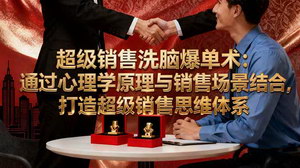 [支持免费下载]超级销售洗脑爆单术：融合心理与场景，构建销售思维体系