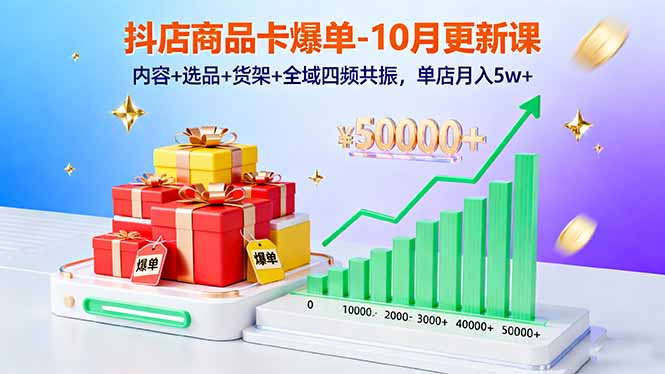 [支持免费下载]抖店商品卡爆单-10月新课：内容+选品+货架+全域四频共振，单店月入5w+