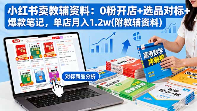 [支持免费下载]小红书卖教辅资料：0粉开店+选品对标+爆款笔记，单店月入1.2w