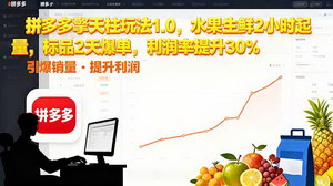 [支持免费下载]拼多多擎天柱玩法1.0：水果生鲜2小时起量，标品2天爆单，利润率飙升30%