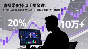[支持免费下载]直播带货操盘手进阶课：打造20%+利润率与月盈利10万+直播间实战指南