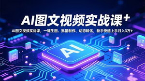 [支持免费下载]AI图文视频实战课：新手快速上手，月入3万+的秘诀