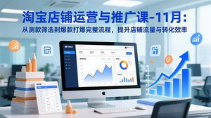 [支持免费下载]11月淘宝店铺运营与推广课程：从测款筛选到爆款打造全流程，高效提升流量与转化