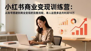 [支持免费下载]解锁小红书电商变现秘籍：从0到1打造高利润店铺的实战指南