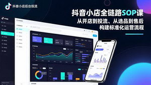 [支持免费下载]抖音小店全链路SOP实战课：从开店到投流，打造标准化运营流程，轻松实现店铺规模化扩张
