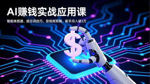 [支持免费下载]AI赚钱实战应用课：智能体搭建、提示词技巧与音视频剪辑，新手月入破3万