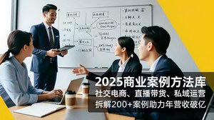 [支持免费下载]2025商业案例方法库：拆解200+实战案例，驱动年营收破亿的三大核心策略