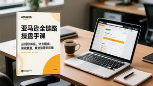 [支持免费下载]亚马逊全链路操盘手课程：从0到1掌握多店铺独立运营实战体系