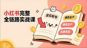 [支持免费下载]小红书全链路实战课：从0到1打造爆款账号，轻松实现流量变现与稳定盈利
