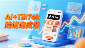 [支持免费下载]7天速成！AI赋能TikTok跨境运营实战课，智能翻译+精准定位+流程拆解助你高效出海